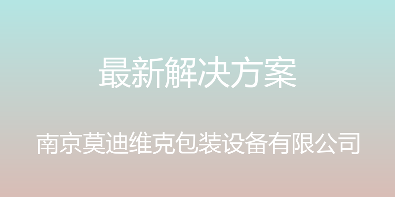 最新解决方案 - 南京莫迪维克包装设备有限公司