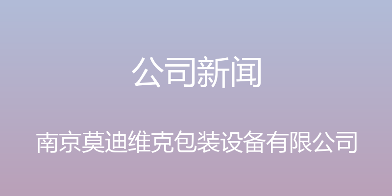 公司新闻 - 南京莫迪维克包装设备有限公司